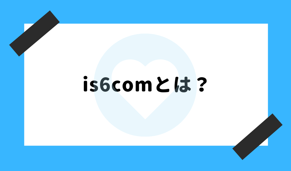 is6com 評判_is6comの基礎知識のイメージ画像