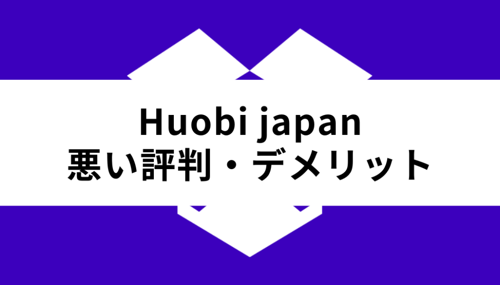 Huobi Japan 取引所_悪い評判・デメリット