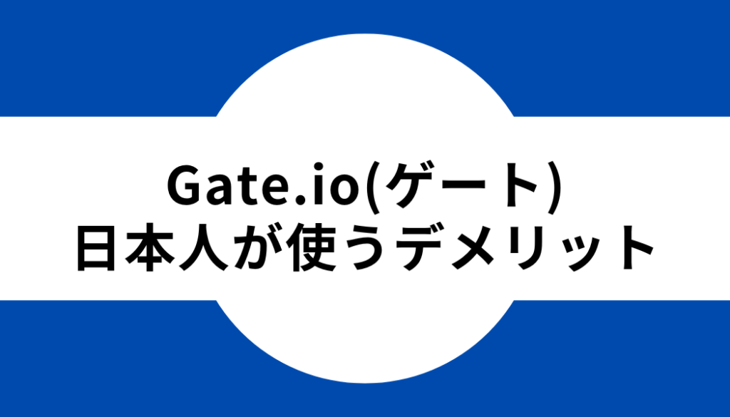 Gate.io（ゲート）を日本人が使うデメリット【懸念点】