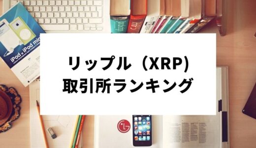 【決定版】リップル（XRP, Ripple）の おすすめ取引所ランキング！メリット・デメリット・評判をそれぞれ解説！
