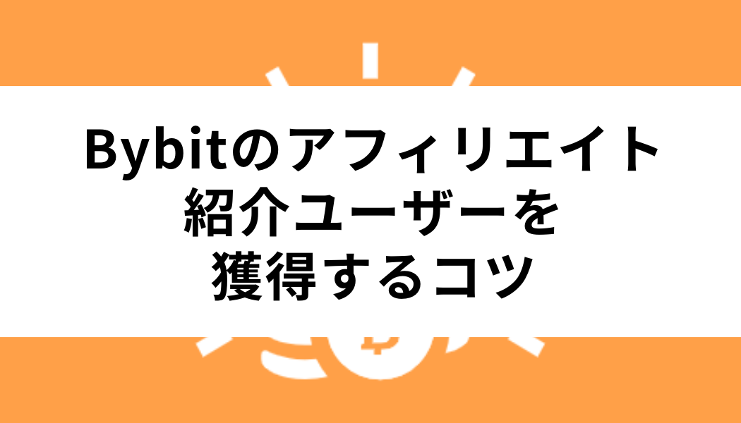Bybitのアフィリエイトで多くの紹介ユーザーを獲得するコツ