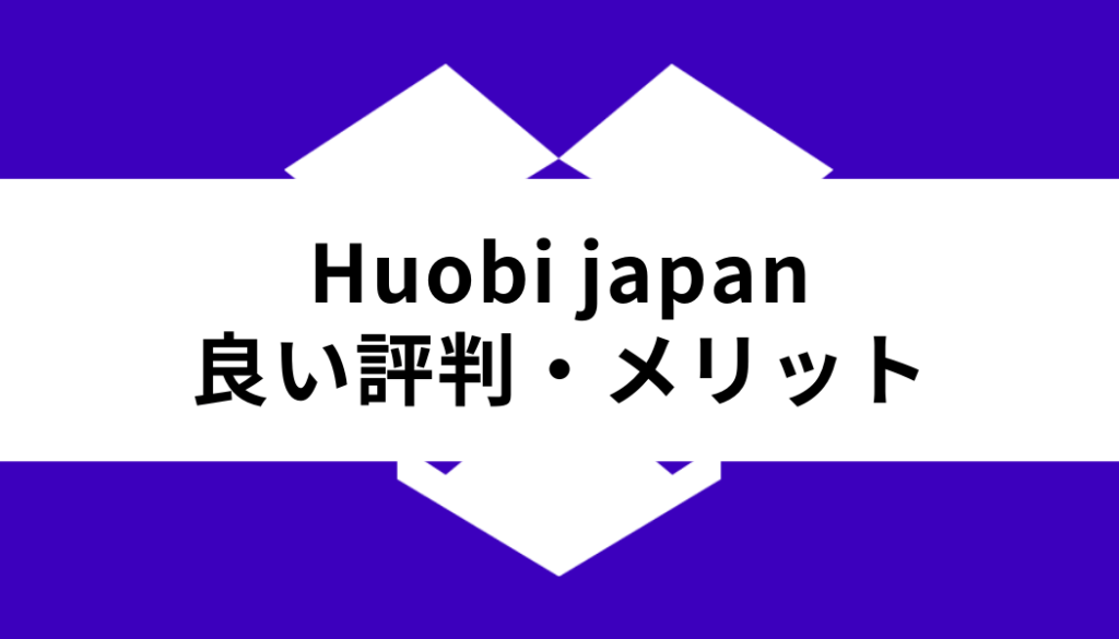 Huobi Japan 取引所_良い評判・メリット