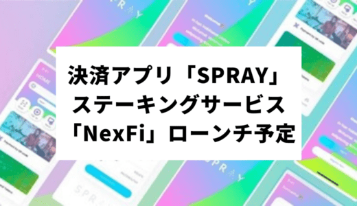 消費者のデジタルインセンティブに革命を起こす決済アプリ「SPRAY」・ステーキングサービス「NexFi」のローンチ予定